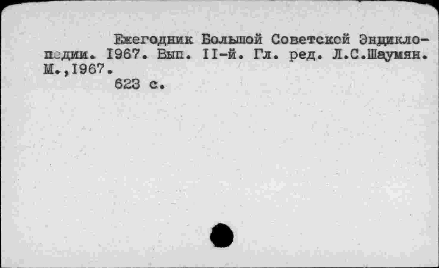 ﻿Ежегодник Большой Советской Энциклопедии. 1967, Вып. 11-й. Гл. ред. Л.С.Шаумян. И.,1967. 623 с.